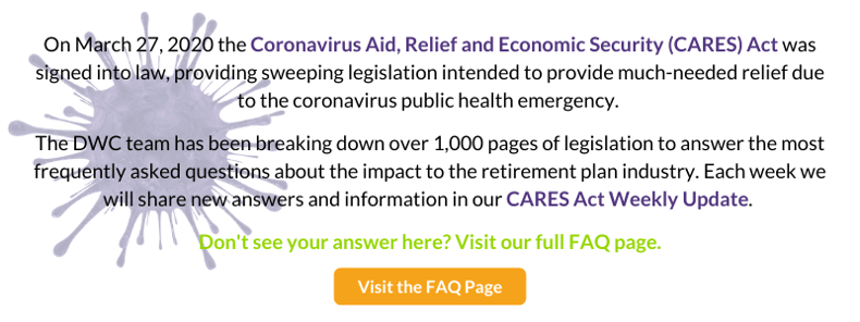 Visit the DWC FAQ Page: Coronavirus and the CARES Act - The Impact on Retirement Plans 