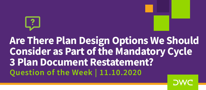 DWC 401(k) Q&A Question of the Week: Plan Design Options to Consider as Part of the Mandatory Cycle 3 Plan Document Restatement