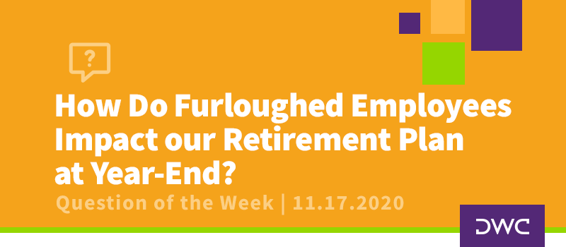 DWC 401(k) Q&A Question of the Week: Impact of Furloughed Employees on Retirement Plan at Year-End