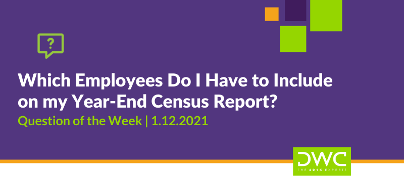 DWC 401(k) Q&A Question of the Week: Which Employees Do I Have to Report on my Year-End Census Report?