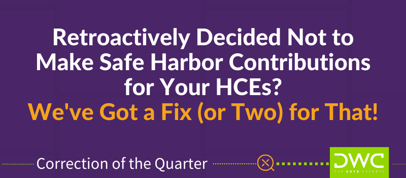DWC 401(k) Q&A Correction of the Quarter: Retroactively Decided Not to Make Safe Harbor Contributions for HCEs?