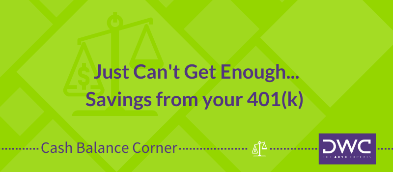 DWC Cash Balance Corner | Just Can't Get Enough...Savings from your 401(k) Plan
