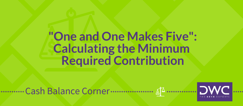 DWC's Cash Balance Corner: "One and One Makes Five": Calculating the Minimum Required Contribution