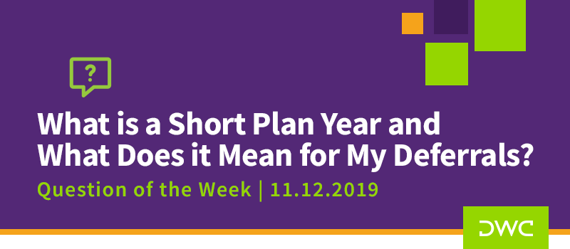 QOTW - 11.12.2019 - What is a Short Plan Year and What Does It Mean for My Deferrals - Retirement Plan Design