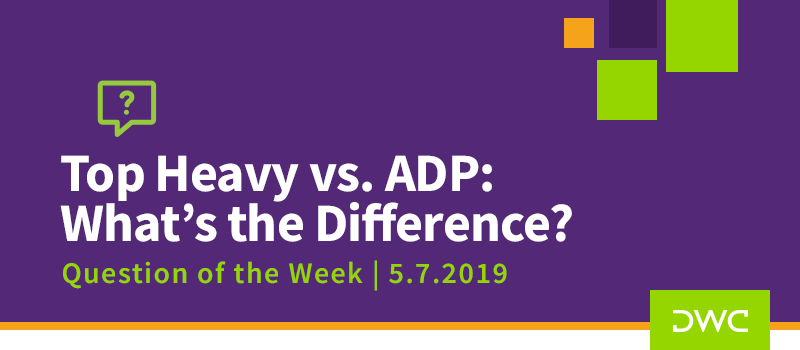 QOTW - 5.7.2019 - Top Heavy vs. ADP - Whats the Difference - Plan Compliance