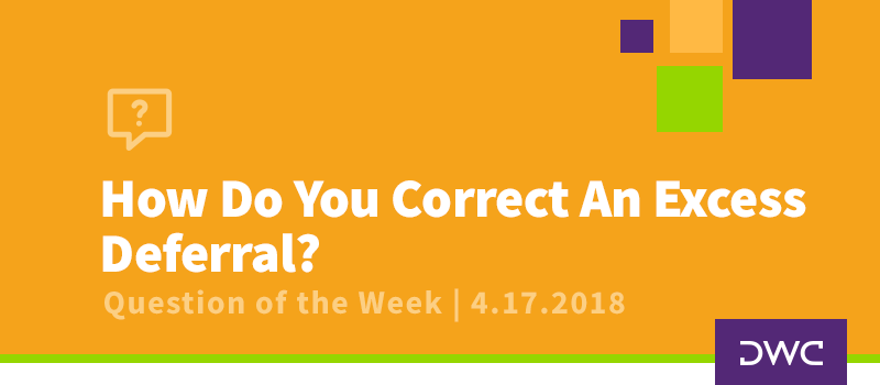 QOTW - 4.17.2018 - How Do You Correct an Excess Deferral - Qualified Plan Compliance