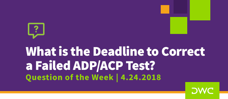 QOTW - 4.24.2018 - What is the Deadline to Correct a Failed ADP or ACP Test - Qualified Plan Compliance