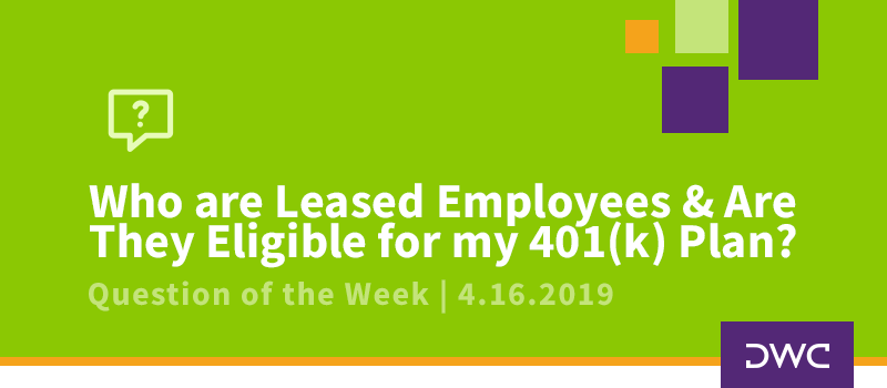 QOTW - 4.16.2019 - Who are Leased Employees and Are They Eligble for my 401k Plan - Plan Compliance