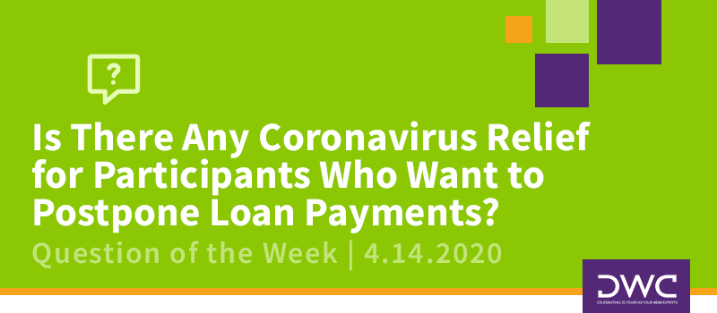 DWC 401(k) Q&A: Is There Any Coronavirus Relief for Participants Who Want to Postpone Loan Payments?