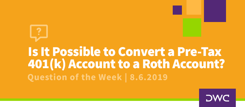 QOTW - 8.6.2019 - Is It Possible to Convert a PreTax 401k Account to a Roth Account - Plan Design