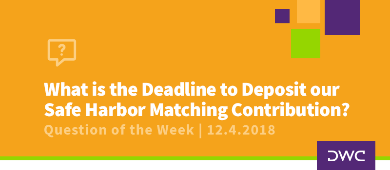QOTW - 12.4.2018 - What is the Deadline to Deposit our Safe Harbor Matching Contribution - Plan Compliance