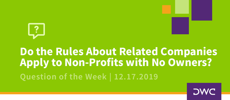 QOTW - 12.17.2019 - Do the Rules About Related Companies Apply to Non Profits with No Owners - Plan Compliance