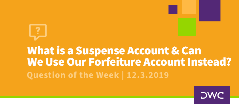 QOTW - 12.3.2019 - What is a Suspense Account and Can We Use Our Forfeiture Account Instead - Plan Distributions v2