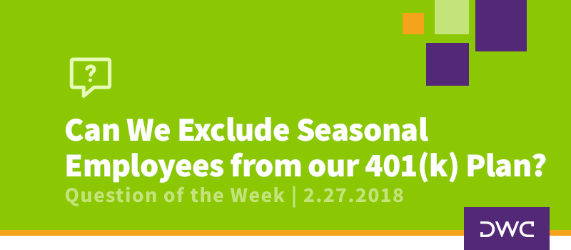 QOTW - 2.27.2018 - Can We Excluse Seasonal Employees from our 401k Plan - Retirement Plan Design