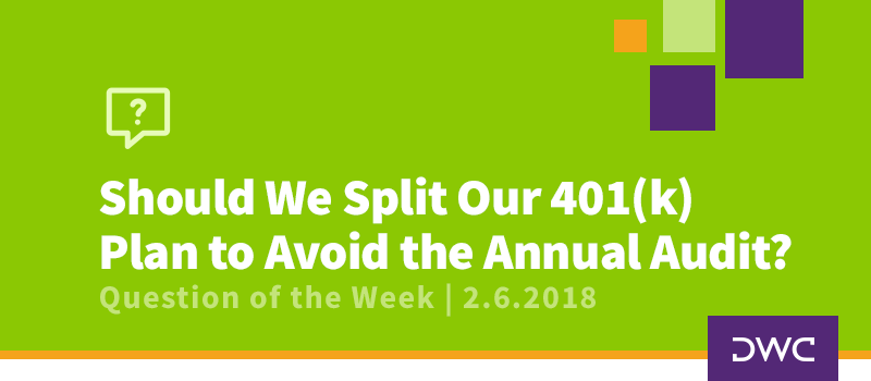 QOTW - 2.6.2018 - Should We Split Our 401k Plan to Avoid the Annual Audit - Corporate Structure - Mergers and Acquisitions