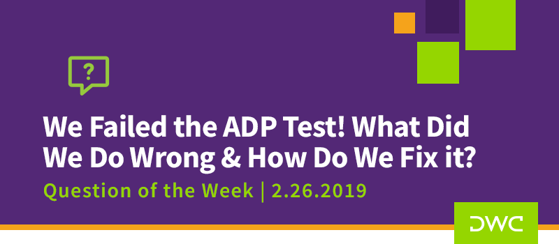 QOTW - 2.26.2019 - We Failed the ADP Test What Did We Do Wrong and How Do We Fix It - Plan Compliance