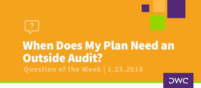 QOTW - 1.23.2018 - When Does My Plan Need an Outside Audit - Plan Sponsor Requirements