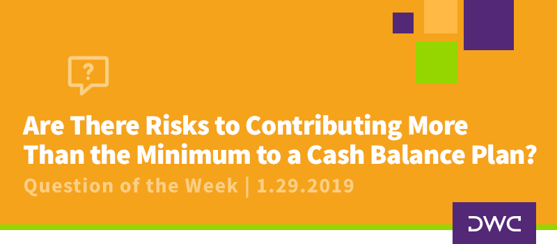 QOTW - 1.29.2019 - Are There Risks to Contributing More Than the Minimum to a Cash Balance Plan - Plan Design