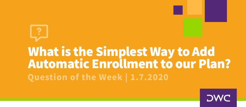 QOTW - 1.7.2020 - What is the Simplest Way to Add Automatic Enrollment to our Plan - Plan Design