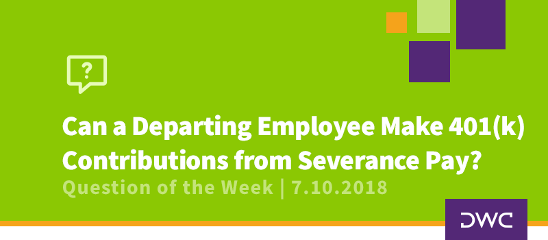 QOTW - 7.10.2018 - Can a Departing Employee Make 401k Contributions From Severance Pay - Retirement Plan Design