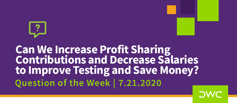 DWC 401(k) Q&A: Can We Increase Profit Sharing Contributions and Decrease Salaries to Improve Testing and Save Money_Plan Compliance