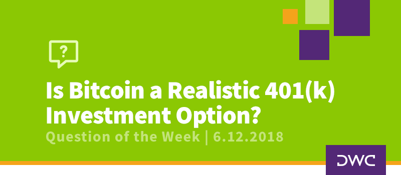 QOTW - 6.12.2018 - Is Bitcoin a Realistic Investment Option - Retirement Plan Design