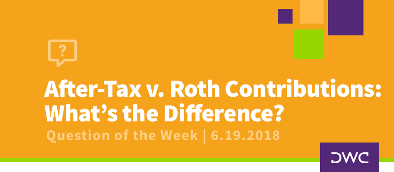 QOTW - 6.19.2018 - After Tax v Roth Contributions - Retirement Plan Design