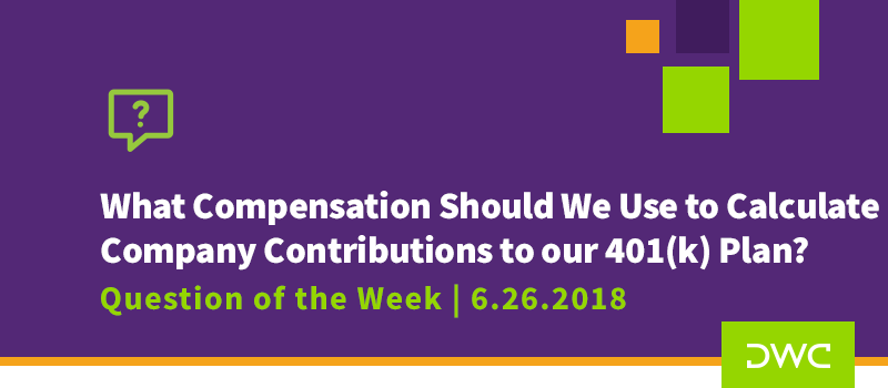 QOTW - 6.26.2018 - What Compensation Should We Use to Calculate Company Contributions to our 401k Plan - Retirement Plan Design - Plan Sponsor Requirements