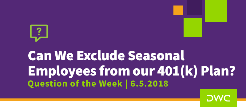 QOTW - 6.5.2018 - Can We Exclude Seasonal Employees from our 401k Plan - Retirement Plan Design