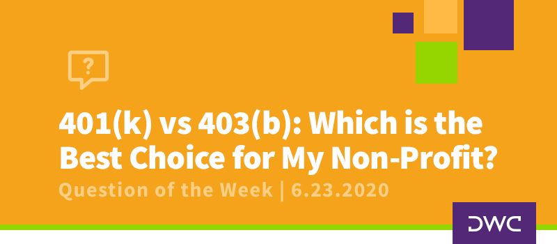 DWC 401(k) Q&A: 401(k) vs. 403(b) - Which Is the Best Plan Design for My Non-Profit?_Retirement Plan Design