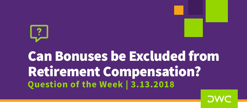 QOTW - 3.13.2018 - Can Bonuses Be Excluded From Retirement Plan Compensation - Retirement Plan Design 1