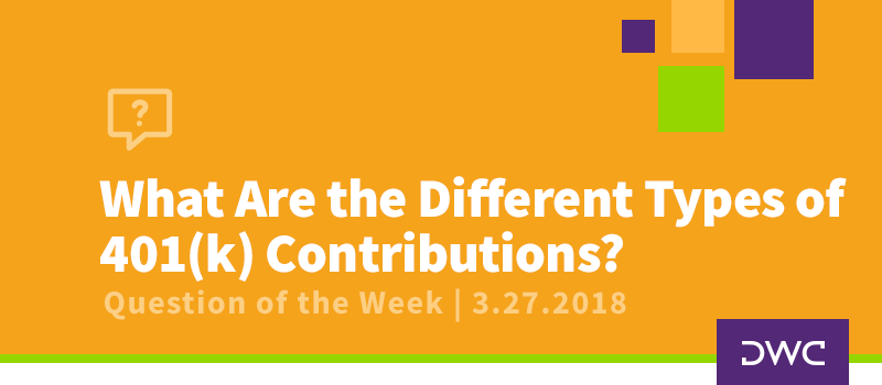 QOTW - 3.27.2018 - What are the Different Types of 401k Contributions and How Do They Work - Retirement Plan Design