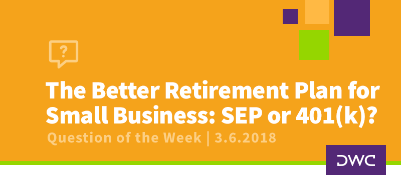 QOTW - 3.6.2018 - The Better Retirement Plan for Small Business - SEP or 401k - Retirement Plan Design