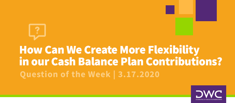How Can We Create More Flexibility in our Cash Balance Plan Contributions? | DWC 401(k) Q&A QOTW | 3.17.2020