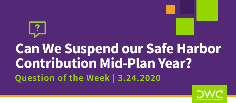 DWC 401(k) Q&A Question of the Week: Can We Suspend our Safe Harbor Contribution Mid-Plan Year?