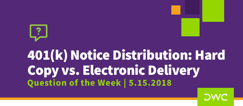 QOTW - 5.15.2018 - 401k Notice Distribution Hard Copy vs Electronic Delivery - Plan Sponsor Requirements