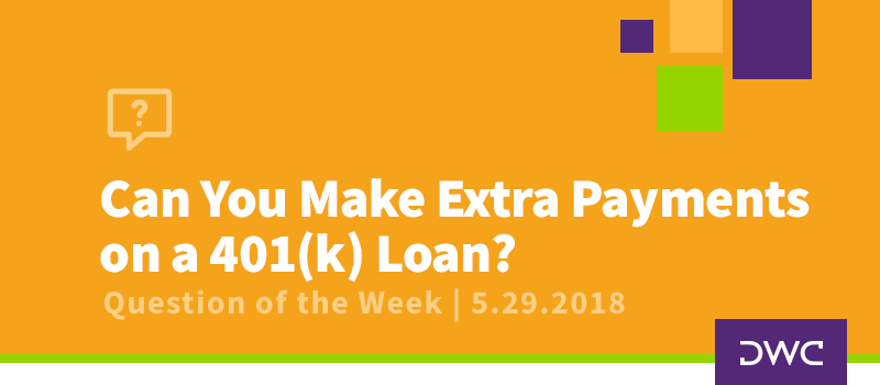 QOTW - 5.29.2018 - Can You Make Extra Payments on a 401k Loan to Pay It Off Faster - Qualified Plan Compliance