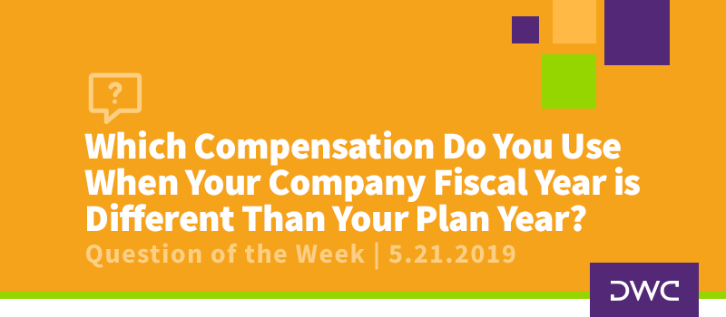 QOTW - 5.21.2019 - Which Compensation Do You Use When Your Company Fiscal Year is Different Than Your Plan Year - Plan Compliance