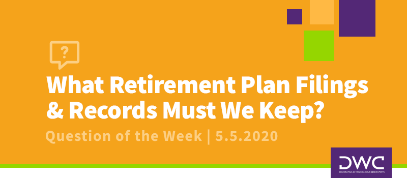 DWC 401(k) Q&A Question of the Week: What Retirement Plan Filings and Records Must We Keep? - Retirement Plan Compliance