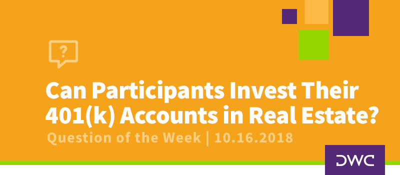 QOTW - 10.16.2018 - Can Participants Invest Their 401k Accounts in Real Estate - Plan Compliance