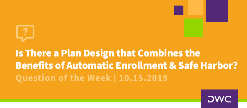 QOTW - 10.15.2019 - Is There a Plan Design that Combines the Benefits of Automatic Enrollment and Safe Harbor - Plan Design