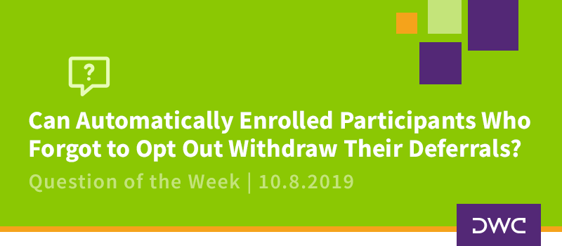 QOTW - 10.8.2019 - Can Automatically Enrolled Participants Who Forgot to Opt Out Withdraw Their Deferrals - Plan Design