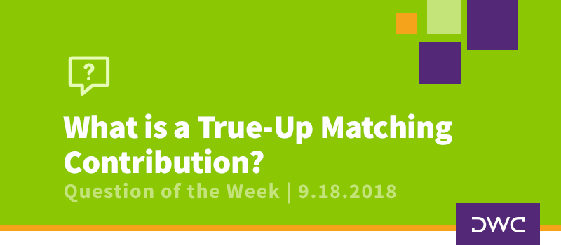 QOTW - 9.18.2018 - What Is a True Up Matching Contribution