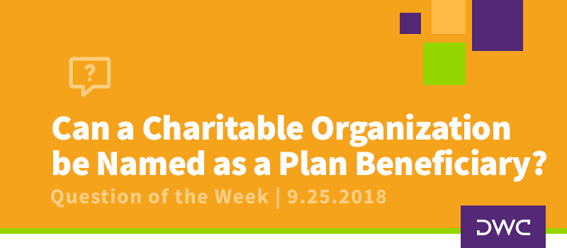 QOTW - 9.25.2018 - Can a Charitable Organization be Named as a Plan Beneficiary